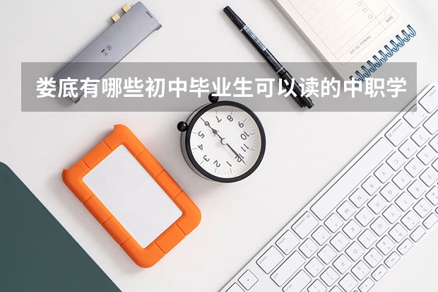 娄底有哪些初中毕业生可以读的中职学校 北京市民办中职学校排名