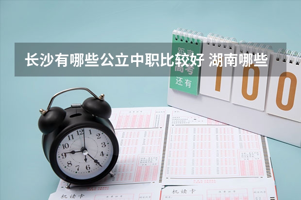 长沙有哪些公立中职比较好 湖南哪些中职学校有&ldquo;3+2&rdquo;学制