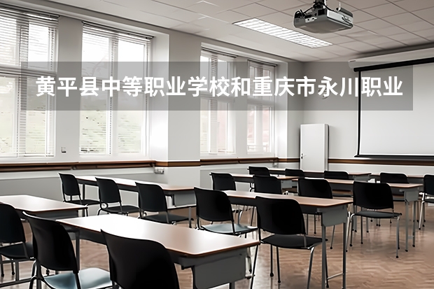 黄平县中等职业学校和重庆市永川职业教育中心哪个好