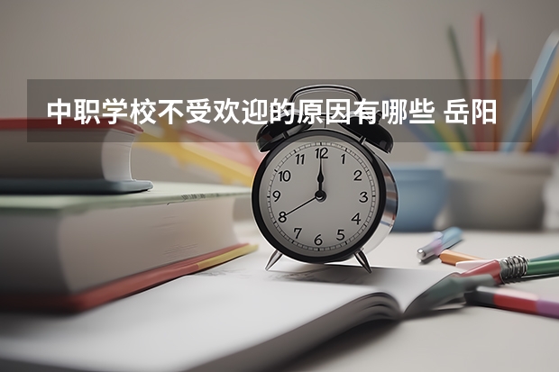 中职学校不受欢迎的原因有哪些 岳阳地区有哪些国家级重点中职学校