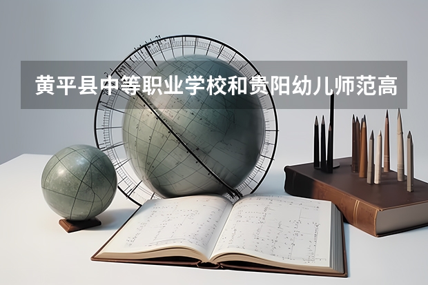 黄平县中等职业学校和贵阳幼儿师范高等专科学校（中职部）哪个好