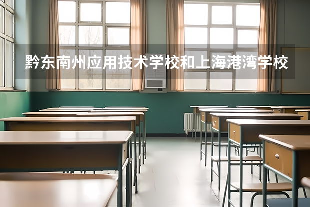 黔东南州应用技术学校和上海港湾学校哪个好