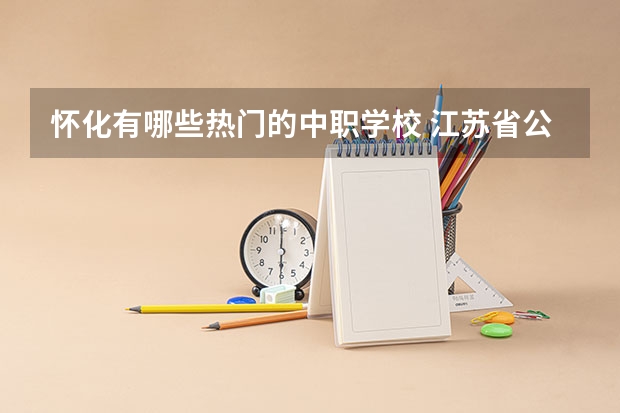 怀化有哪些热门的中职学校 江苏省公办中职学校有哪些