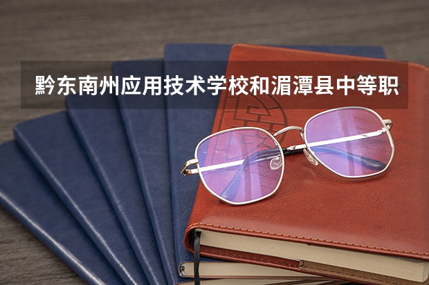 黔东南州应用技术学校和湄潭县中等职业学校哪个好