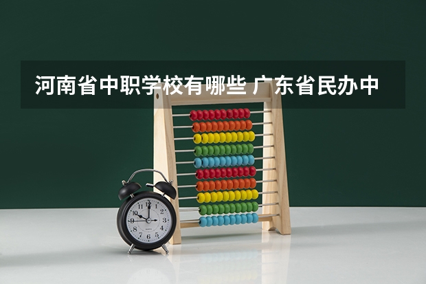 河南省中职学校有哪些 广东省民办中职学校有哪些