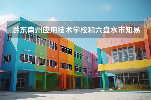 黔东南州应用技术学校和六盘水市知易职业技术学校哪个好