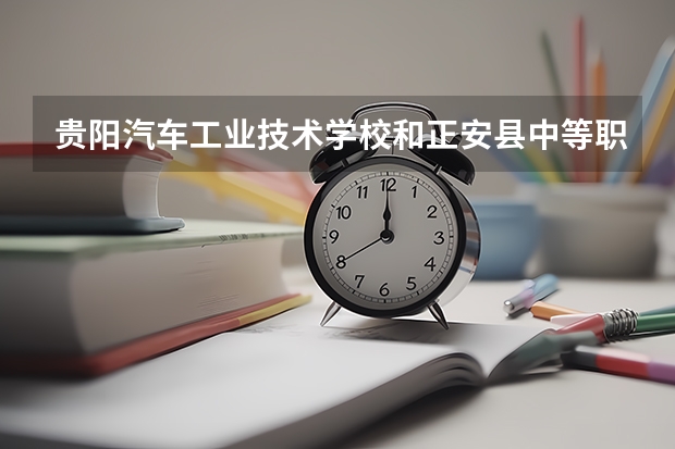 贵阳汽车工业技术学校和正安县中等职业学校哪个好