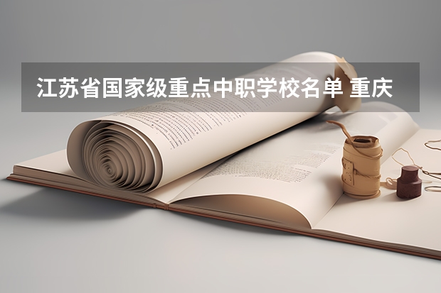 江苏省国家级重点中职学校名单 重庆中职学校招生政策