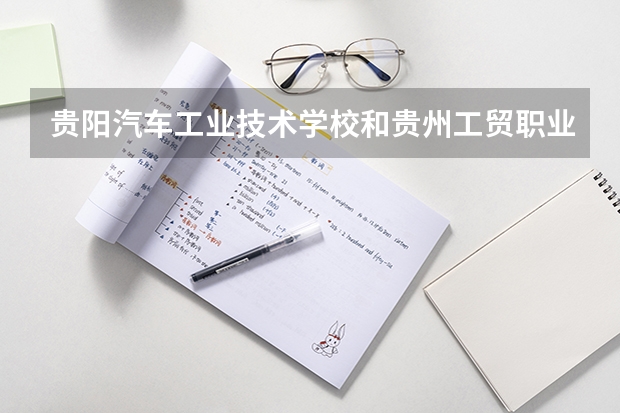 贵阳汽车工业技术学校和贵州工贸职业学院（中职部）哪个好