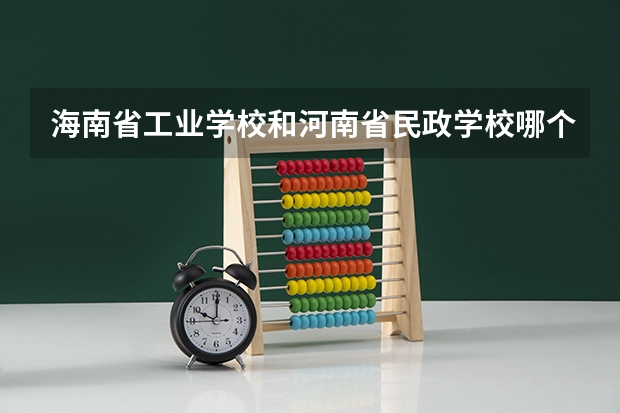 海南省工业学校和河南省民政学校哪个好