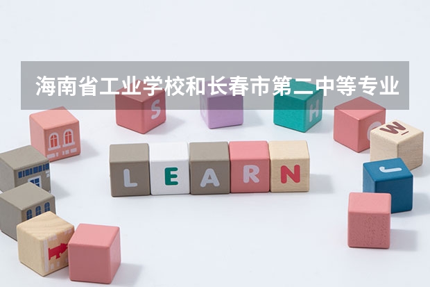 海南省工业学校和长春市第二中等专业学校哪个好