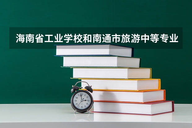 海南省工业学校和南通市旅游中等专业学校哪个好