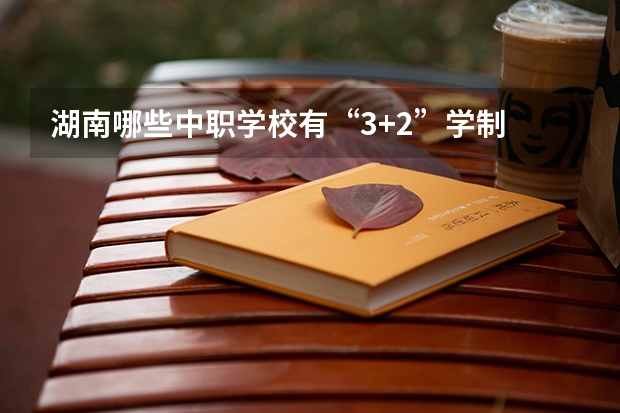 湖南哪些中职学校有“3+2”学制 东莞有哪些国家级重点中职学校