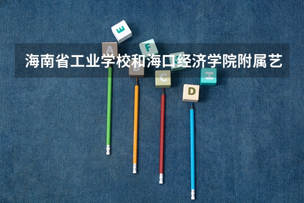 海南省工业学校和海口经济学院附属艺术学校哪个好
