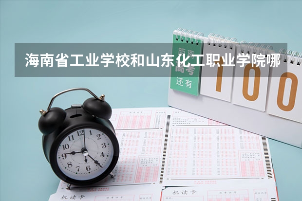 海南省工业学校和山东化工职业学院哪个好