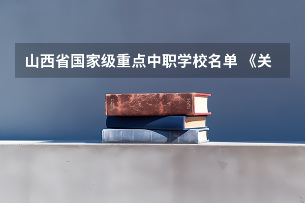 山西省国家级重点中职学校名单 《关于广东省高职院校对口中职学校自主招生三二分段转段选拔考核实施办法（试行）的通知