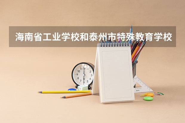 海南省工业学校和泰州市特殊教育学校哪个好