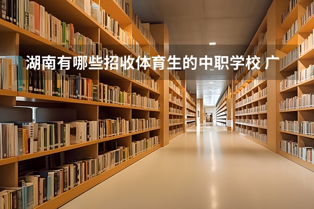 湖南有哪些招收体育生的中职学校 广西国家级重点中职学校名单