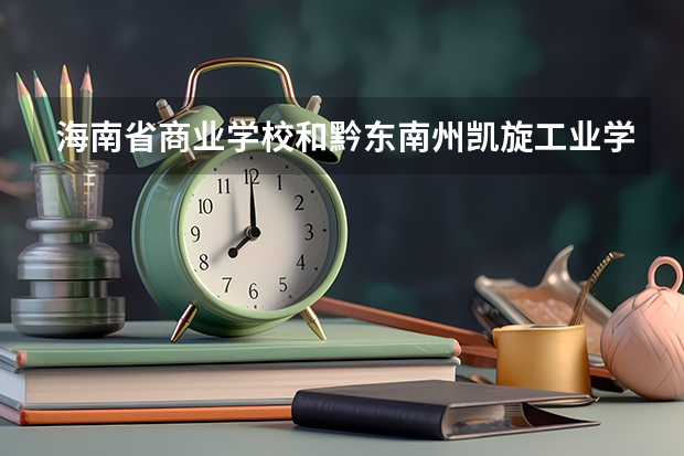 海南省商业学校和黔东南州凯旋工业学校哪个好