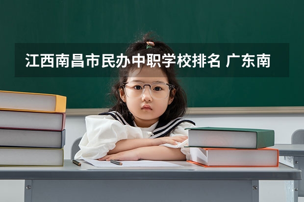 江西南昌市民办中职学校排名 广东南沙区有哪些中职学校