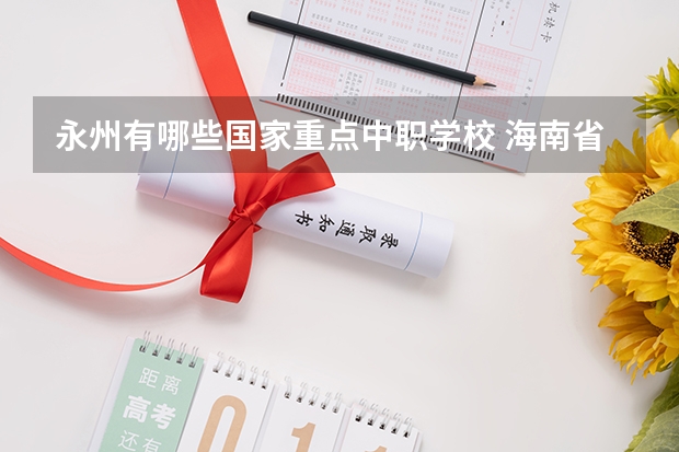 永州有哪些国家重点中职学校 海南省公办中职学校排名
