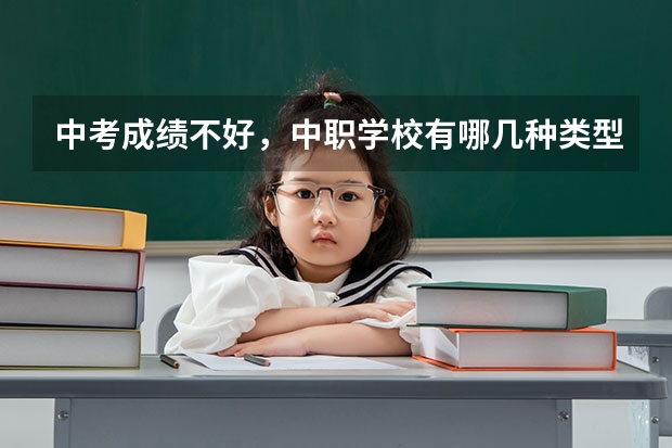 中考成绩不好，中职学校有哪几种类型可以选 福建省公办中职学校排名