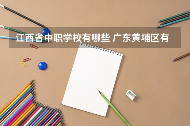 江西省中职学校有哪些 广东黄埔区有哪些中职学校