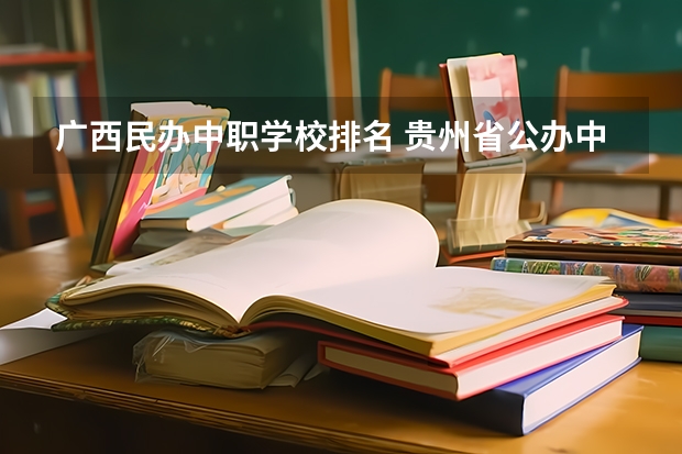 广西民办中职学校排名 贵州省公办中职学校排名