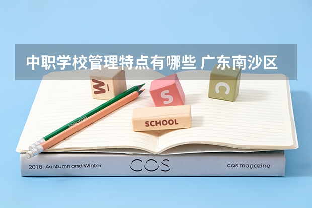 中职学校管理特点有哪些 广东南沙区有哪些中职学校