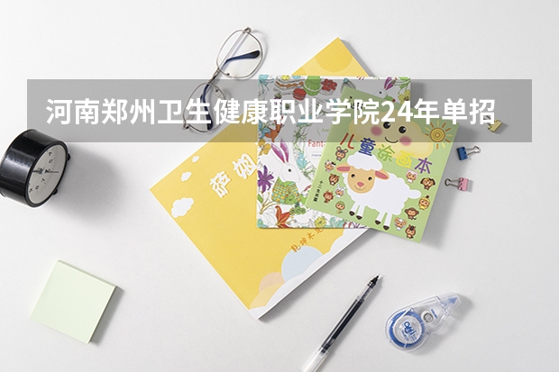 河南郑州卫生健康职业学院24年单招都考什么科目