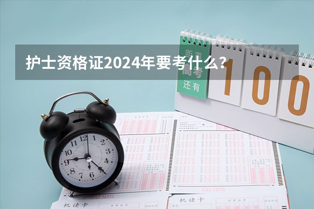 护士资格证2024年要考什么？