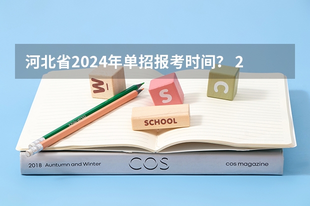 河北省2024年单招报考时间？ 2023年河北单招最新政策