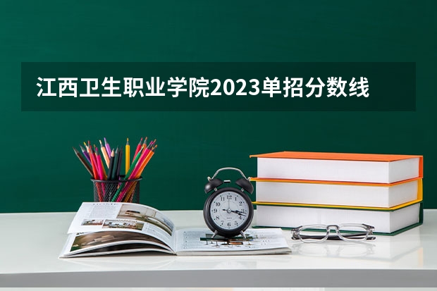 江西卫生职业学院2023单招分数线多少？