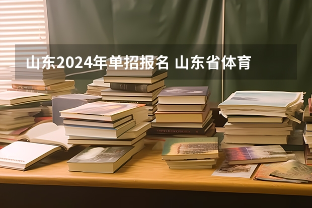 山东2024年单招报名 山东省体育单招报名时间