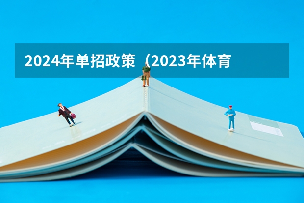 2024年单招政策(2023年体育单招管理办法一览(2024年体育单招政策))