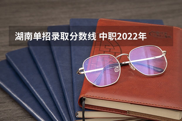 湖南单招录取分数线 中职2022年湖南录取分数线