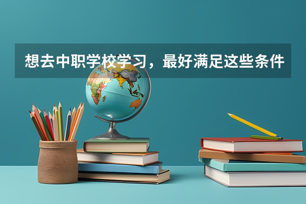 想去中职学校学习，最好满足这些条件 上海市公办中职学校排名