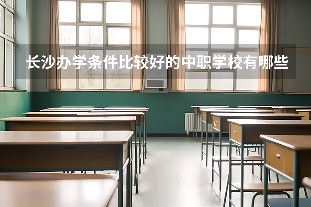 长沙办学条件比较好的中职学校有哪些 北京市公办中职学校有哪些
