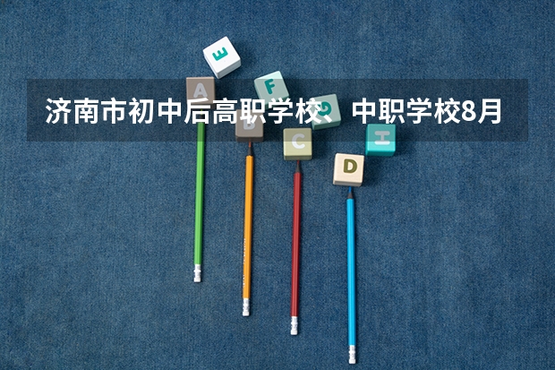 济南市初中后高职学校、中职学校8月11日填报征集志愿 北京市公办中职学校有哪些