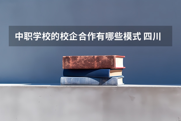 中职学校的校企合作有哪些模式 四川中职学校四川乐山市招生中职学校共(20所)