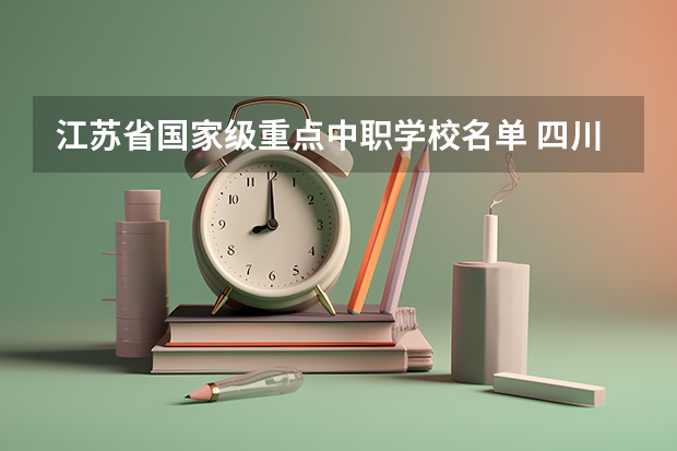 江苏省国家级重点中职学校名单 四川南充市中职学校名录
