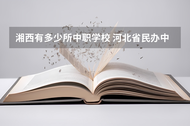 湘西有多少所中职学校 河北省民办中职学校排名