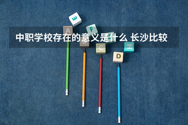 中职学校存在的意义是什么 长沙比较好的中职学校有哪些