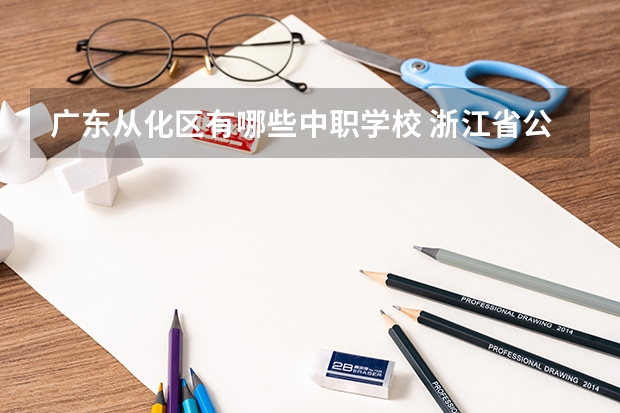 广东从化区有哪些中职学校 浙江省公办中职学校排名