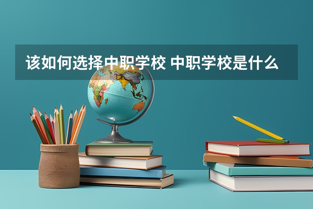 该如何选择中职学校 中职学校是什么类型的学校