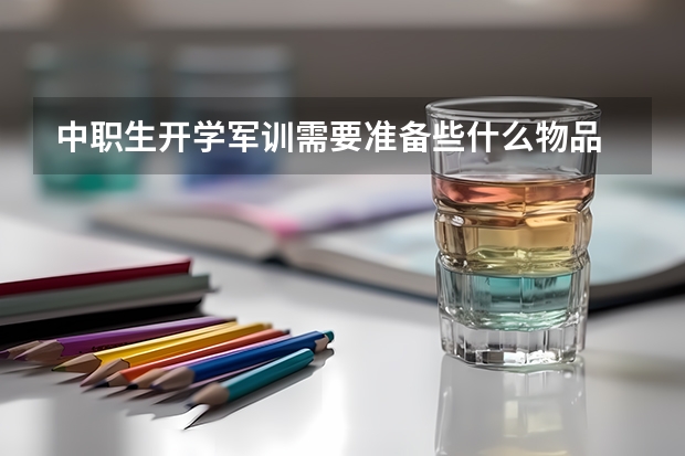 中职生开学军训需要准备些什么物品 中职升大专以后，可以去当兵吗