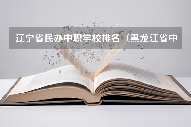 辽宁省民办中职学校排名（黑龙江省中职学校排名汇总篇）
