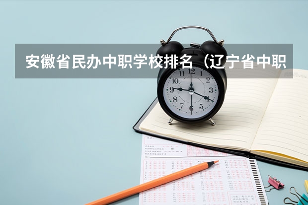 安徽省民办中职学校排名（辽宁省中职学校排名汇总篇）