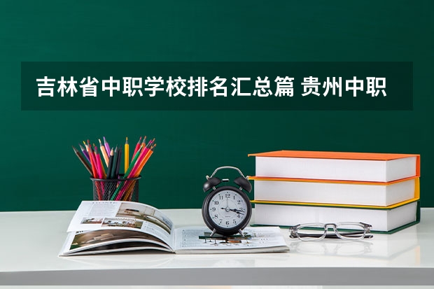 吉林省中职学校排名汇总篇 贵州中职学校贵州毕节市秋季招生中职学校共（13所）
