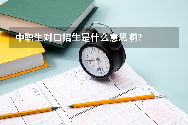 中职生对口招生是什么意思啊？